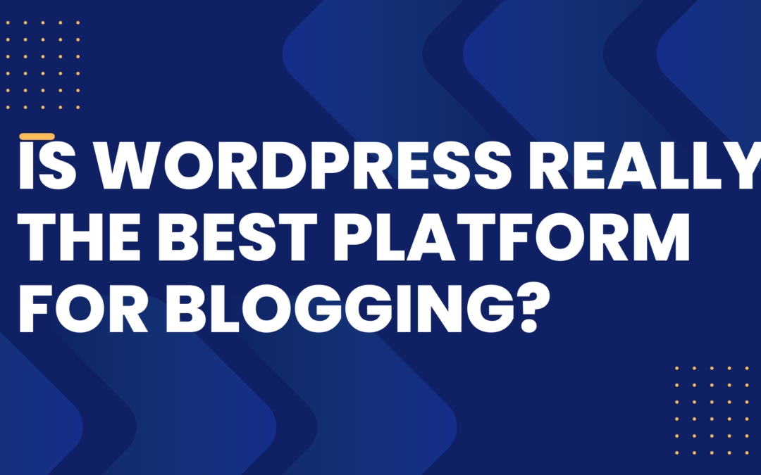 Is WordPress Really the Best Platform for Blogging?